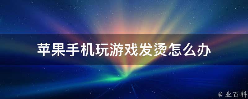 手机打一把游戏烫到不得了_手机烫玩游戏会卡吗_怎么一打游戏手机就烫了