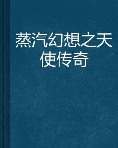 蒸汽幻想之天使传奇,天使传奇的蒸汽朋克史诗之旅